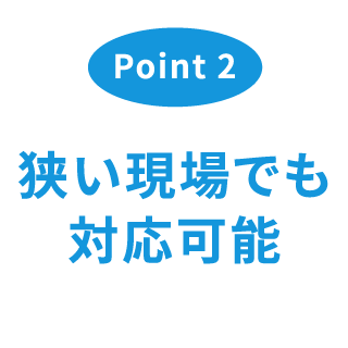 狭い現場でも対応可能